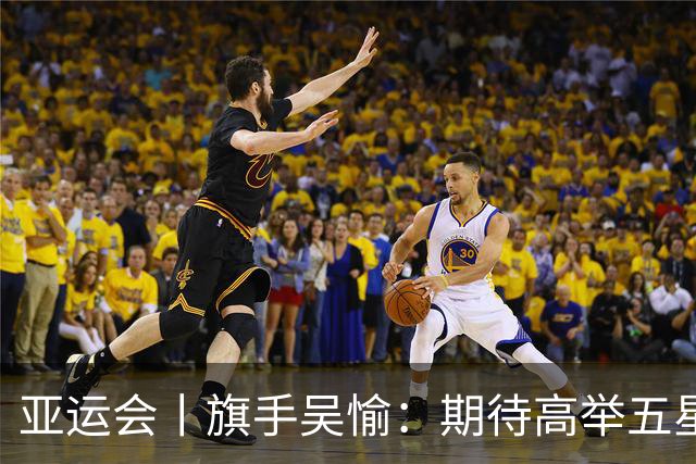 亚运会丨旗手吴愉：期待高举五星红旗入场